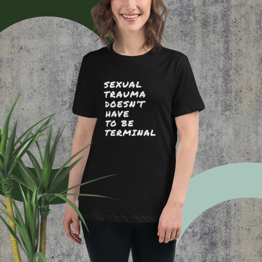 SEXUAL TRAUMA DOESN'T HAVE TO BE TERMINAL Women's Relaxed T-Shirt