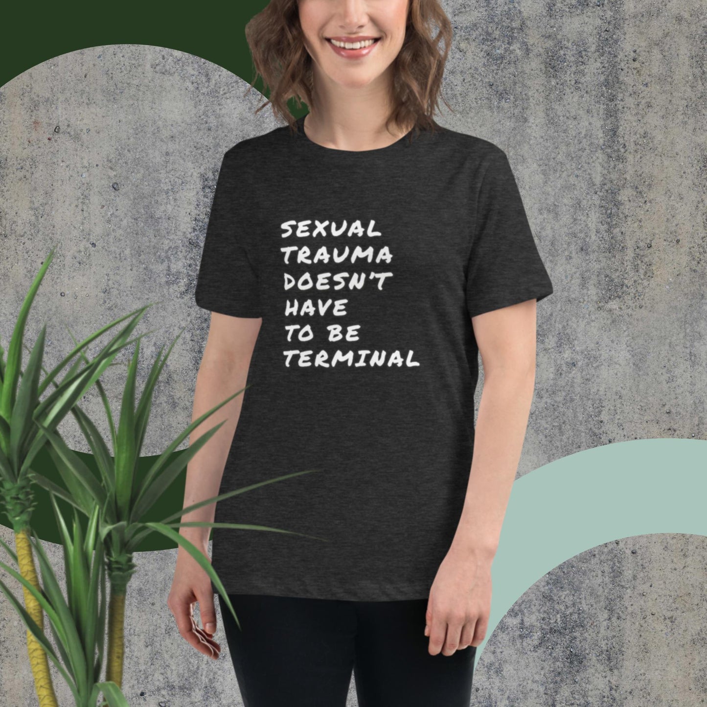 SEXUAL TRAUMA DOESN'T HAVE TO BE TERMINAL Women's Relaxed T-Shirt