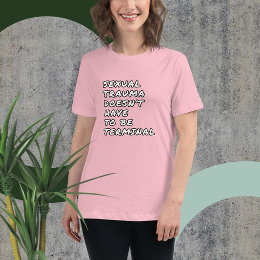 SEXUAL TRAUMA DOESN'T HAVE TO BE TERMINAL Women's Relaxed T-Shirt